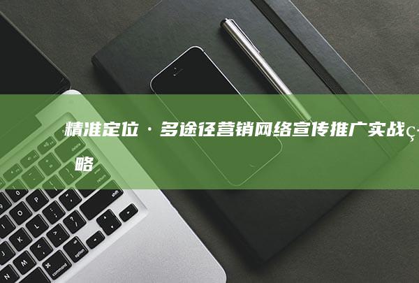 精准定位·多途径营销：网络宣传推广实战策略