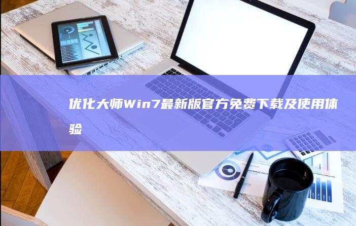 优化大师Win7最新版官方免费下载及使用体验